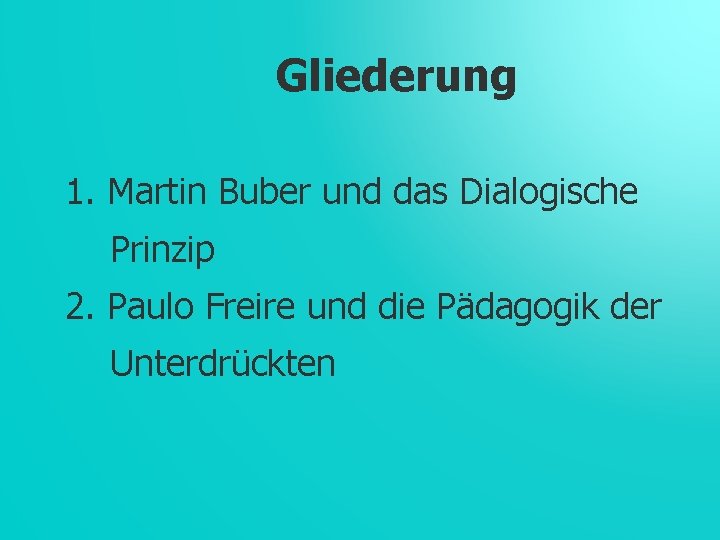 Gliederung 1. Martin Buber und das Dialogische Prinzip 2. Paulo Freire und die Pädagogik