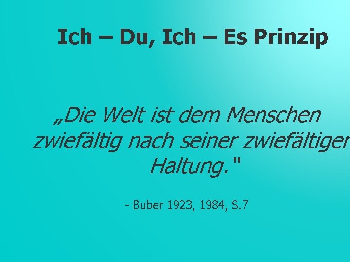 Ich – Du, Ich – Es Prinzip „Die Welt ist dem Menschen zwiefältig nach