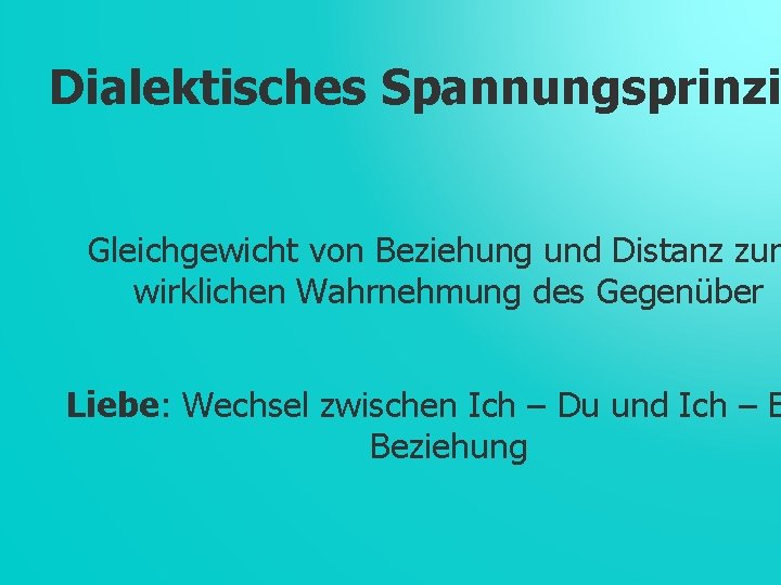 Dialektisches Spannungsprinzi Gleichgewicht von Beziehung und Distanz zur wirklichen Wahrnehmung des Gegenüber Liebe: Wechsel