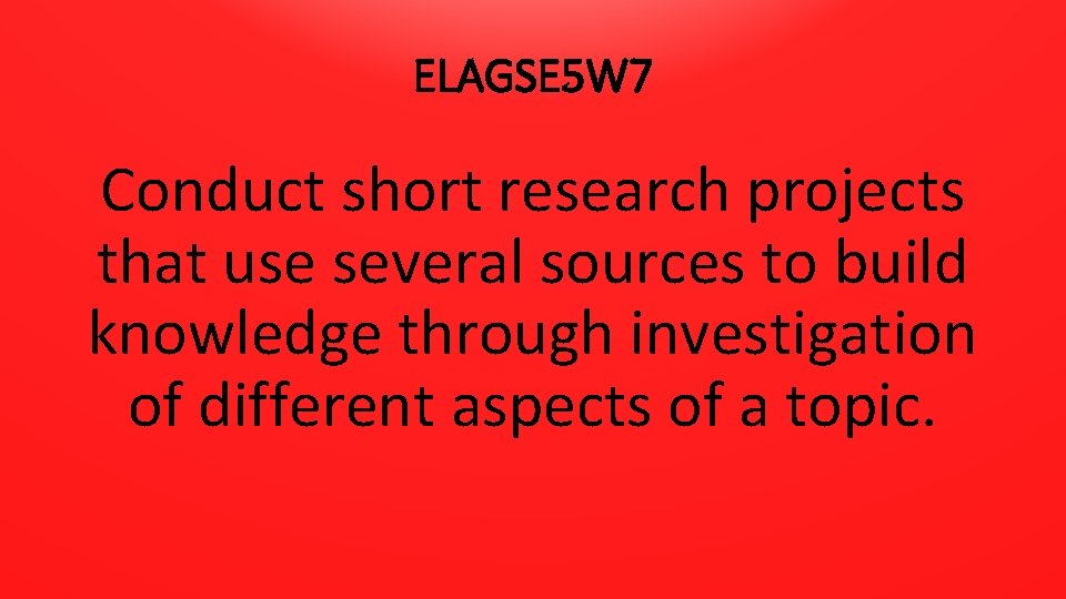 ELAGSE 5 W 7 Conduct short research projects that use several sources to build