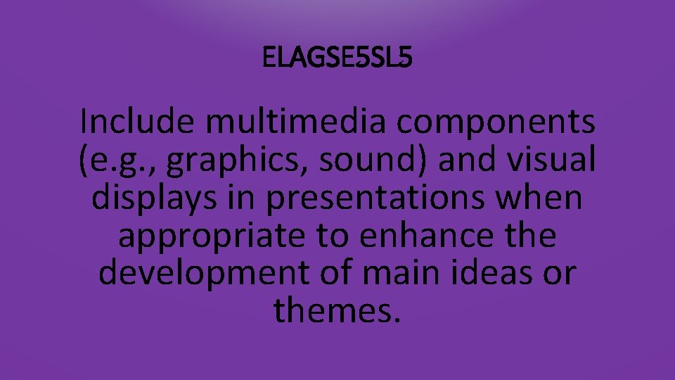 ELAGSE 5 SL 5 Include multimedia components (e. g. , graphics, sound) and visual