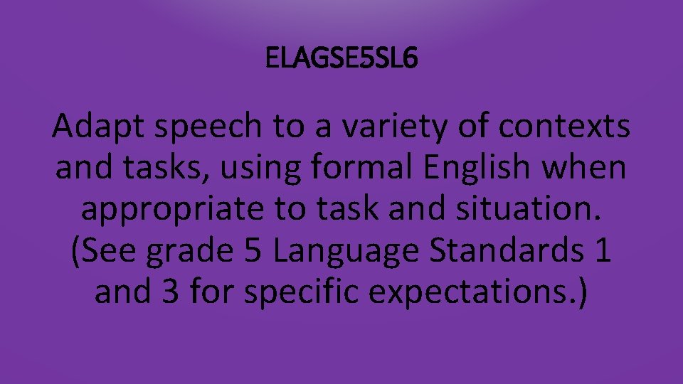 ELAGSE 5 SL 6 Adapt speech to a variety of contexts and tasks, using