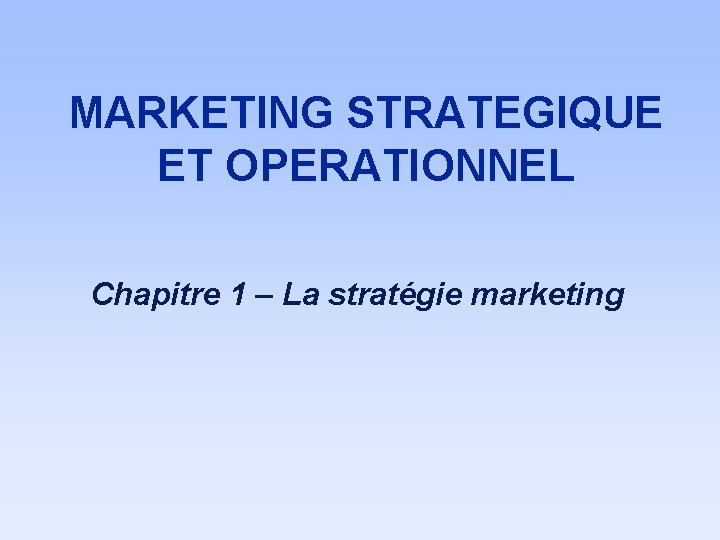 MARKETING STRATEGIQUE ET OPERATIONNEL Chapitre 1 – La stratégie marketing 