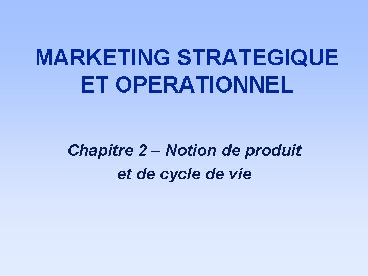 MARKETING STRATEGIQUE ET OPERATIONNEL Chapitre 2 – Notion de produit et de cycle de