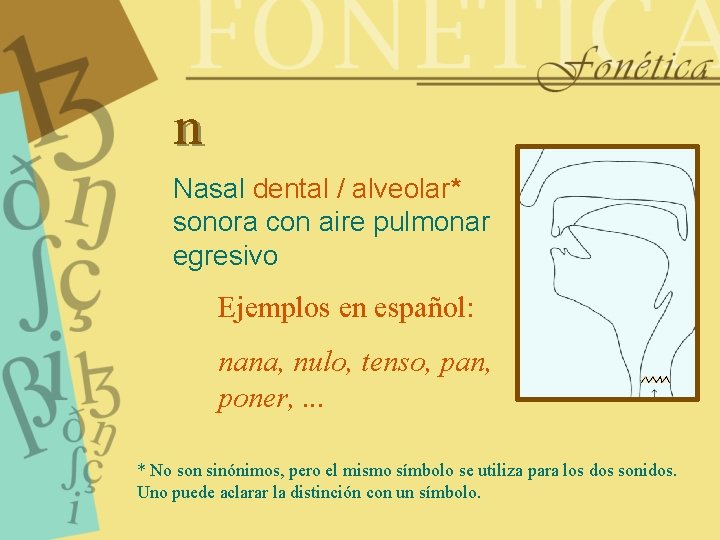 n Nasal dental / alveolar* sonora con aire pulmonar egresivo Ejemplos en español: nana,