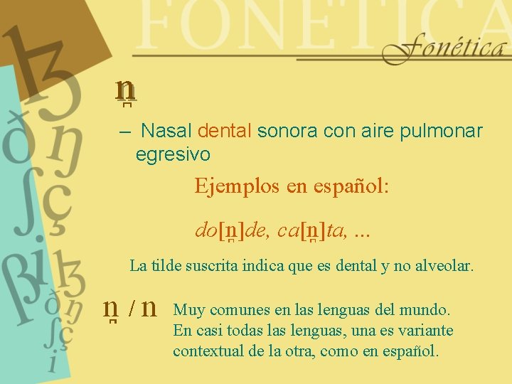 n – Nasal dental sonora con aire pulmonar egresivo Ejemplos en español: do[n ]de,