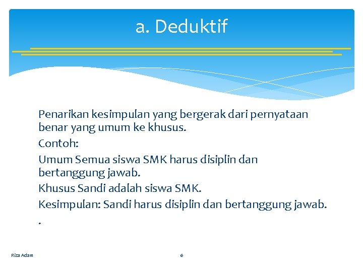 a. Deduktif Penarikan kesimpulan yang bergerak dari pernyataan benar yang umum ke khusus. Contoh: