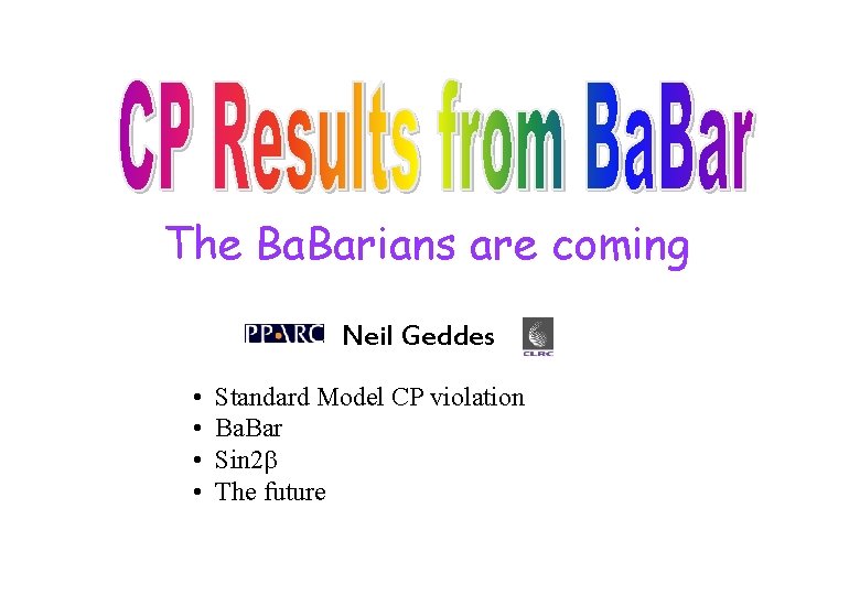 The Ba. Barians are coming Neil Geddes • • Standard Model CP violation Ba.
