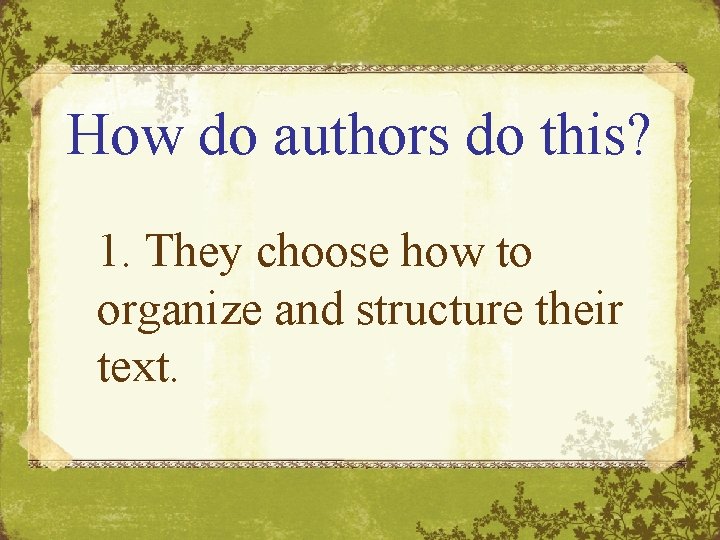 How do authors do this? 1. They choose how to organize and structure their