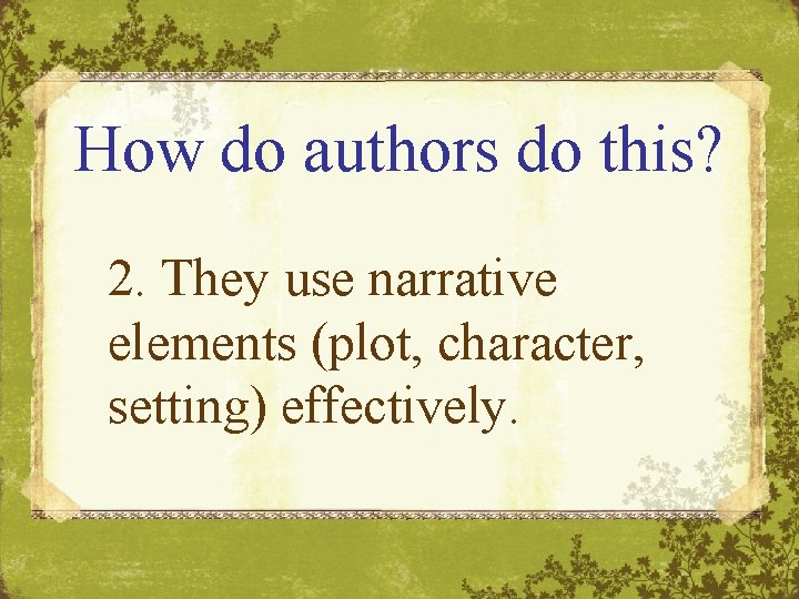 How do authors do this? 2. They use narrative elements (plot, character, setting) effectively.