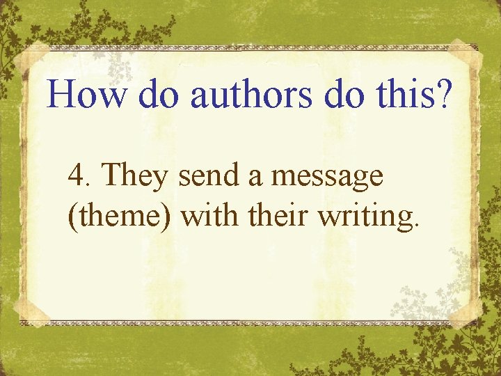 How do authors do this? 4. They send a message (theme) with their writing.
