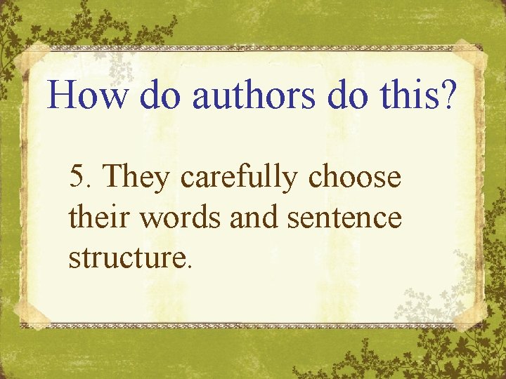 How do authors do this? 5. They carefully choose their words and sentence structure.