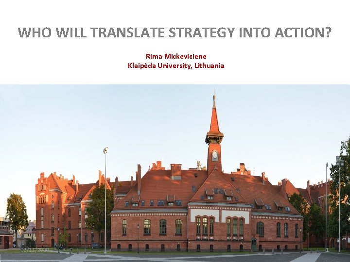 WHO WILL TRANSLATE STRATEGY INTO ACTION? Rima Mickeviciene Klaipėda University, Lithuania 02/11/2020 1 WHO WILL TRANSLATE STRATEGY INTO ACTION? Rima Mickeviciene Klaipėda University, Lithuania 02/11/2020 1