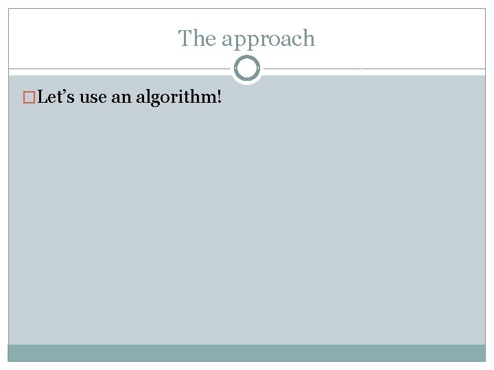 The approach �Let’s use an algorithm! The approach �Let’s use an algorithm!