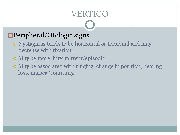 VERTIGO �Peripheral/Otologic signs Nystagmus tends to be horizontal or torsional and may decrease with VERTIGO �Peripheral/Otologic signs Nystagmus tends to be horizontal or torsional and may decrease with