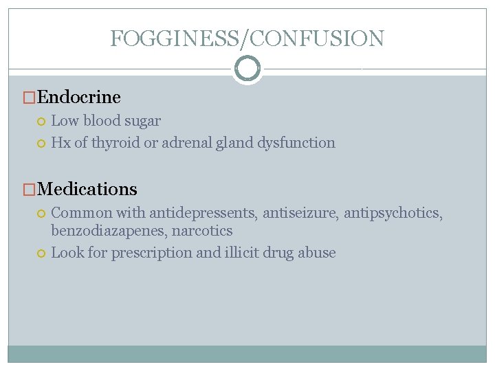 FOGGINESS/CONFUSION �Endocrine Low blood sugar Hx of thyroid or adrenal gland dysfunction �Medications Common FOGGINESS/CONFUSION �Endocrine Low blood sugar Hx of thyroid or adrenal gland dysfunction �Medications Common