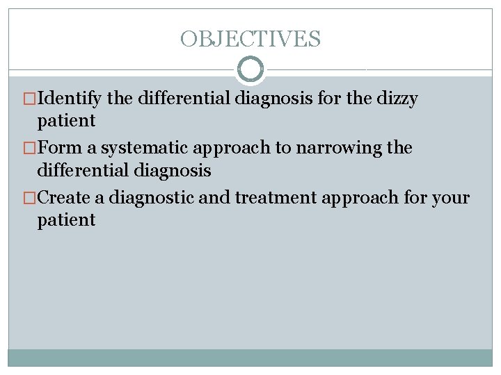 OBJECTIVES �Identify the differential diagnosis for the dizzy patient �Form a systematic approach to OBJECTIVES �Identify the differential diagnosis for the dizzy patient �Form a systematic approach to