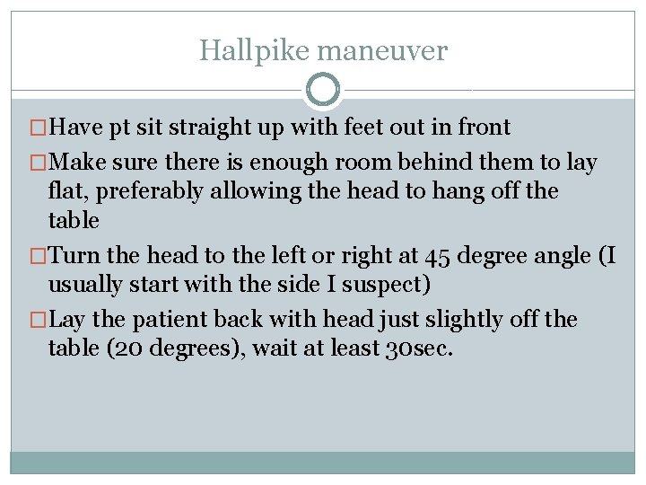 Hallpike maneuver �Have pt sit straight up with feet out in front �Make sure Hallpike maneuver �Have pt sit straight up with feet out in front �Make sure