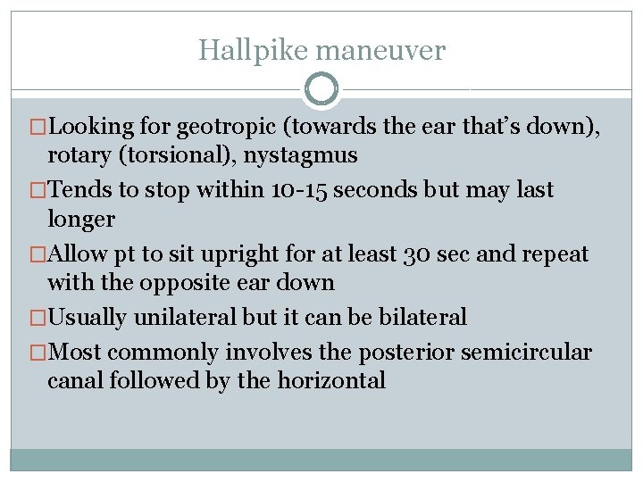Hallpike maneuver �Looking for geotropic (towards the ear that’s down), rotary (torsional), nystagmus �Tends Hallpike maneuver �Looking for geotropic (towards the ear that’s down), rotary (torsional), nystagmus �Tends