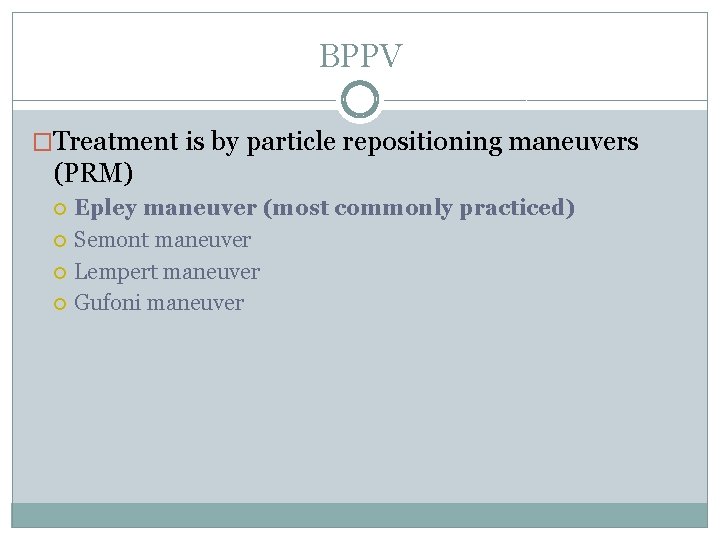 BPPV �Treatment is by particle repositioning maneuvers (PRM) Epley maneuver (most commonly practiced) Semont BPPV �Treatment is by particle repositioning maneuvers (PRM) Epley maneuver (most commonly practiced) Semont