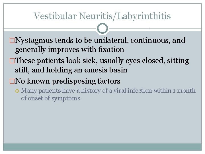Vestibular Neuritis/Labyrinthitis �Nystagmus tends to be unilateral, continuous, and generally improves with fixation �These Vestibular Neuritis/Labyrinthitis �Nystagmus tends to be unilateral, continuous, and generally improves with fixation �These