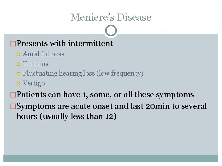 Meniere’s Disease �Presents with intermittent Aural fullness Tinnitus Fluctuating hearing loss (low frequency) Vertigo Meniere’s Disease �Presents with intermittent Aural fullness Tinnitus Fluctuating hearing loss (low frequency) Vertigo