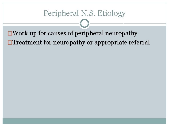 Peripheral N. S. Etiology �Work up for causes of peripheral neuropathy �Treatment for neuropathy Peripheral N. S. Etiology �Work up for causes of peripheral neuropathy �Treatment for neuropathy