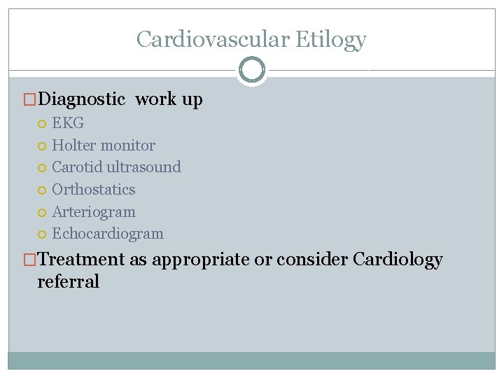 Cardiovascular Etilogy �Diagnostic work up EKG Holter monitor Carotid ultrasound Orthostatics Arteriogram Echocardiogram �Treatment Cardiovascular Etilogy �Diagnostic work up EKG Holter monitor Carotid ultrasound Orthostatics Arteriogram Echocardiogram �Treatment