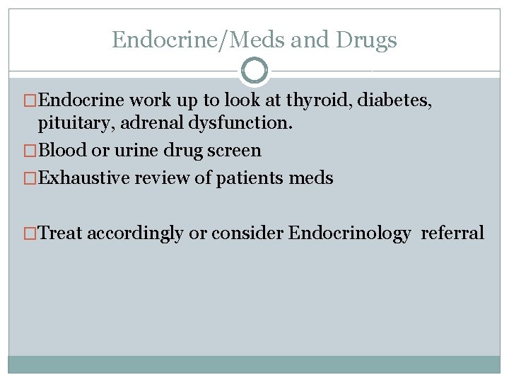 Endocrine/Meds and Drugs �Endocrine work up to look at thyroid, diabetes, pituitary, adrenal dysfunction. Endocrine/Meds and Drugs �Endocrine work up to look at thyroid, diabetes, pituitary, adrenal dysfunction.