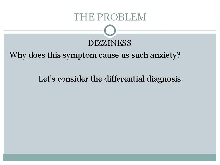 THE PROBLEM DIZZINESS Why does this symptom cause us such anxiety? Let’s consider the THE PROBLEM DIZZINESS Why does this symptom cause us such anxiety? Let’s consider the