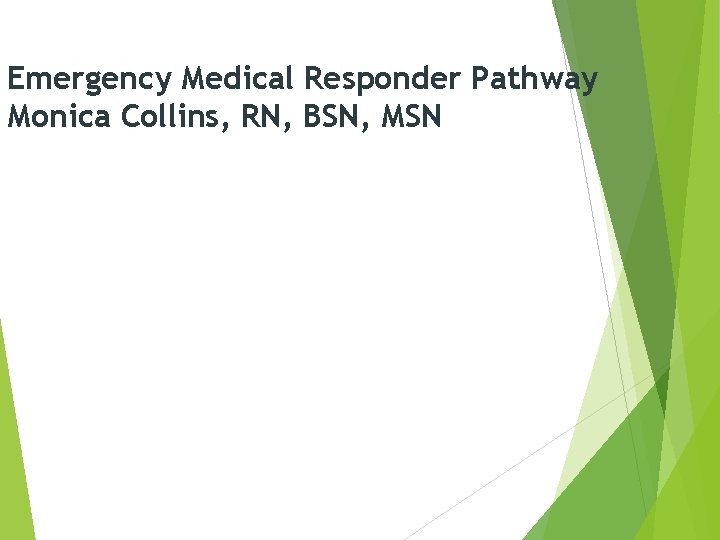 Emergency Medical Responder Pathway Monica Collins, RN, BSN, MSN 