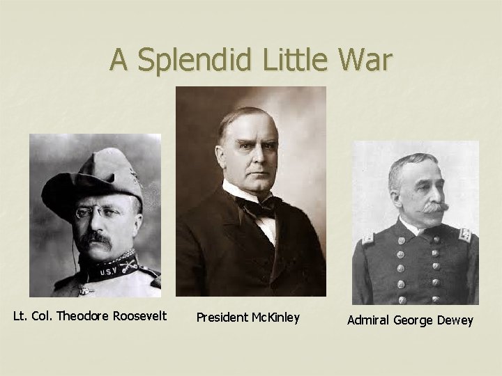 A Splendid Little War Lt. Col. Theodore Roosevelt President Mc. Kinley Admiral George Dewey