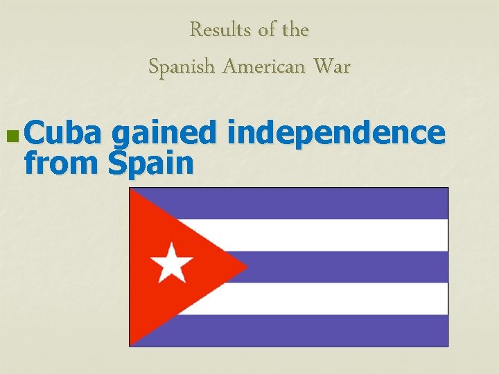 Results of the Spanish American War n Cuba gained independence from Spain 