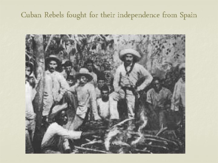 Cuban Rebels fought for their independence from Spain 