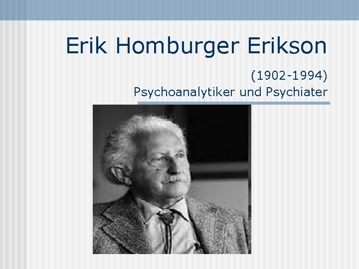 Erik Homburger Erikson (1902 -1994) Psychoanalytiker und Psychiater 