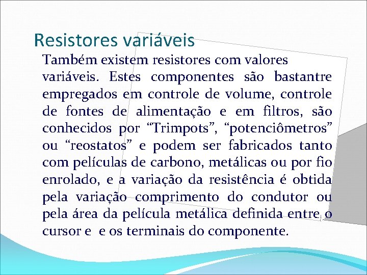 Resistores variáveis Também existem resistores com valores variáveis. Estes componentes são bastantre empregados em