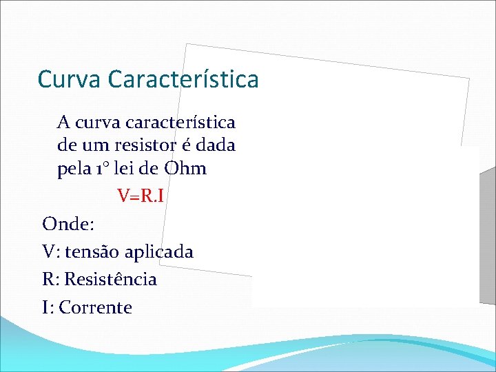 Curva Característica A curva característica de um resistor é dada pela 1° lei de