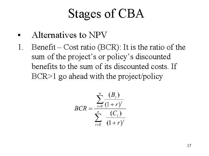 Stages of CBA • Alternatives to NPV 1. Benefit – Cost ratio (BCR): It