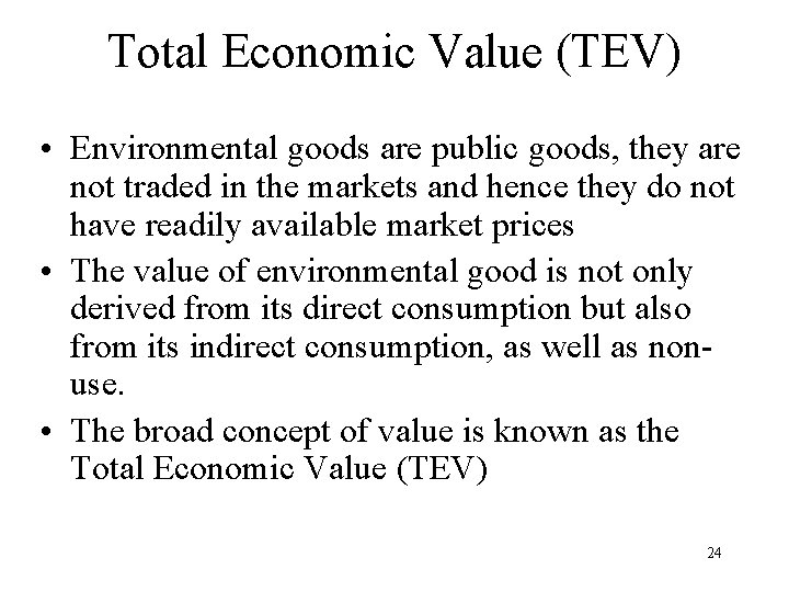Total Economic Value (TEV) • Environmental goods are public goods, they are not traded