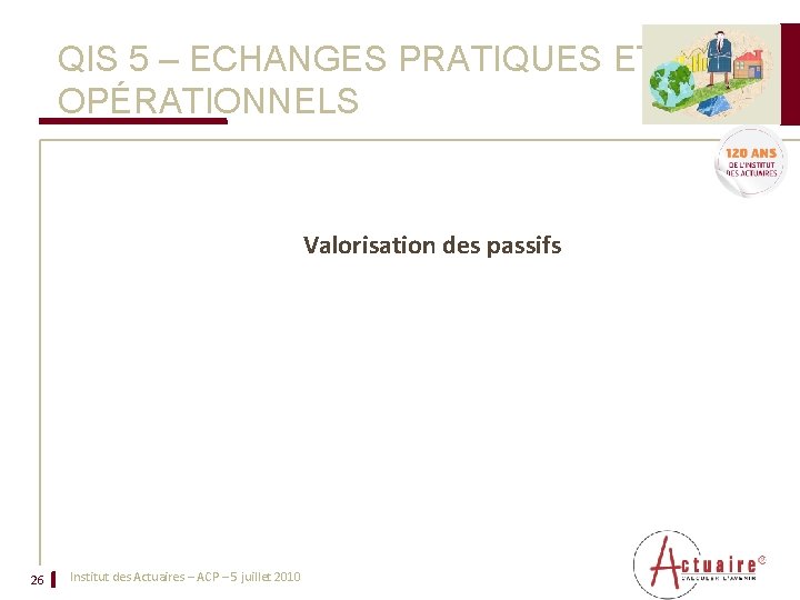 QIS 5 – ECHANGES PRATIQUES ET OPÉRATIONNELS Valorisation des passifs 26 Institut des Actuaires