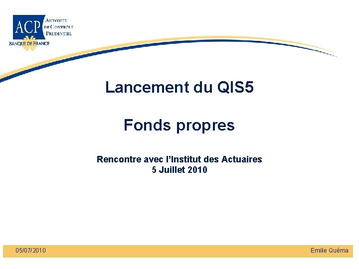 Lancement du QIS 5 Fonds propres Rencontre avec l’Institut des Actuaires 5 Juillet 2010