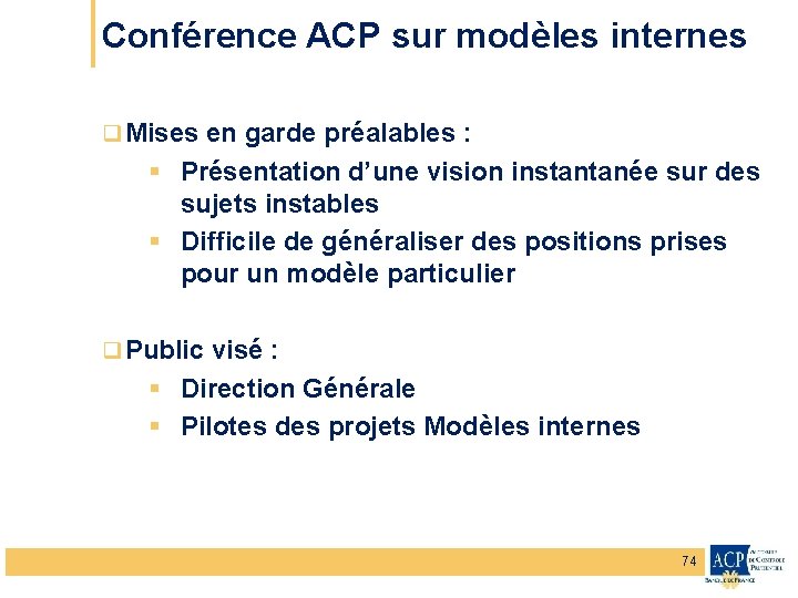 Conférence ACP sur modèles internes q Mises en garde préalables : § Présentation d’une
