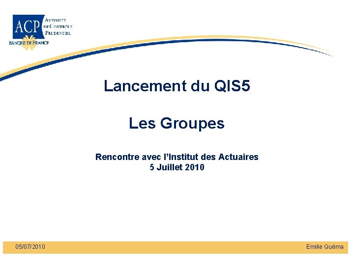 Lancement du QIS 5 Les Groupes Rencontre avec l’Institut des Actuaires 5 Juillet 2010