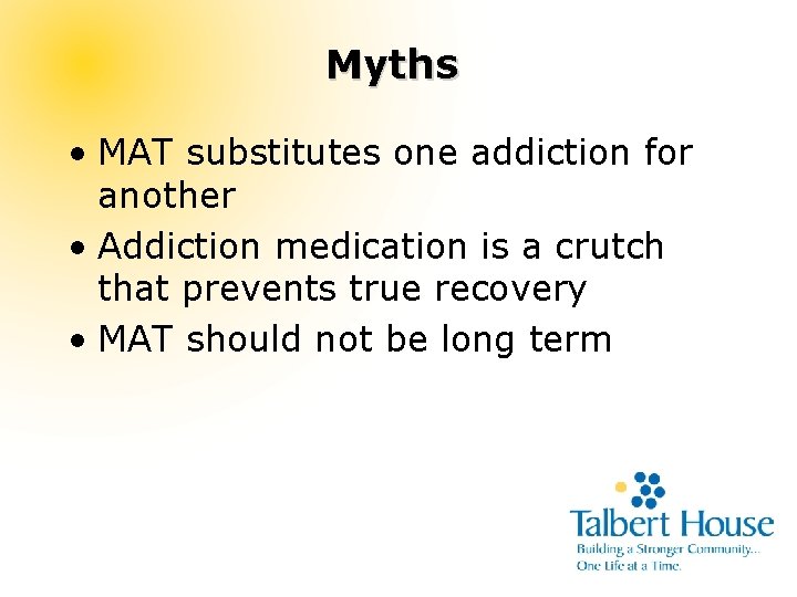 Myths • MAT substitutes one addiction for another • Addiction medication is a crutch