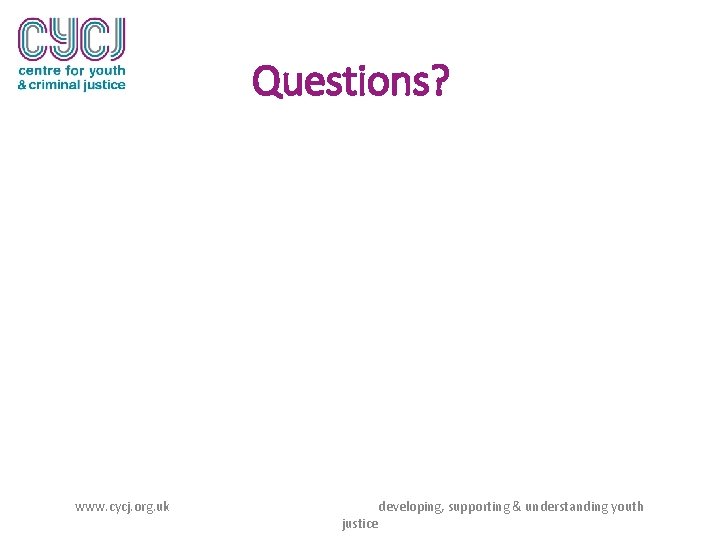 Questions? www. cycj. org. uk justice developing, supporting & understanding youth 