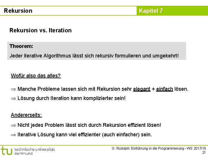 Rekursion Kapitel 7 Rekursion vs. Iteration Theorem: Jeder iterative Algorithmus lässt sich rekursiv formulieren