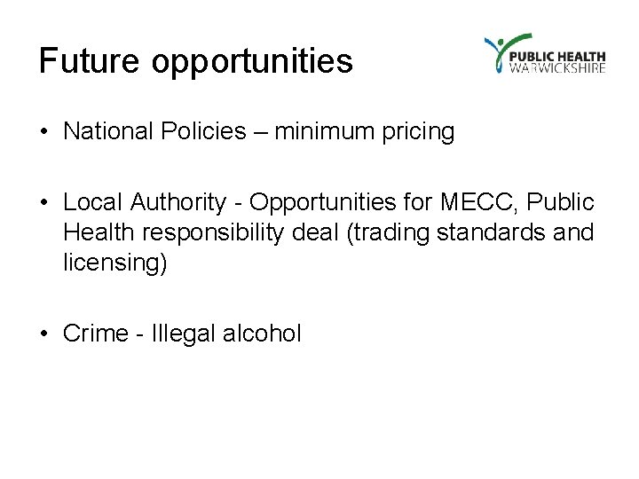 Future opportunities • National Policies – minimum pricing • Local Authority - Opportunities for