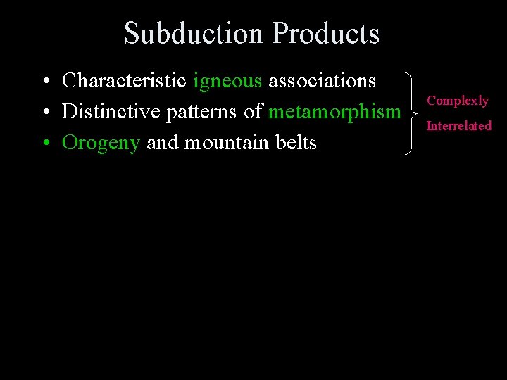 Subduction Products • Characteristic igneous associations • Distinctive patterns of metamorphism • Orogeny and