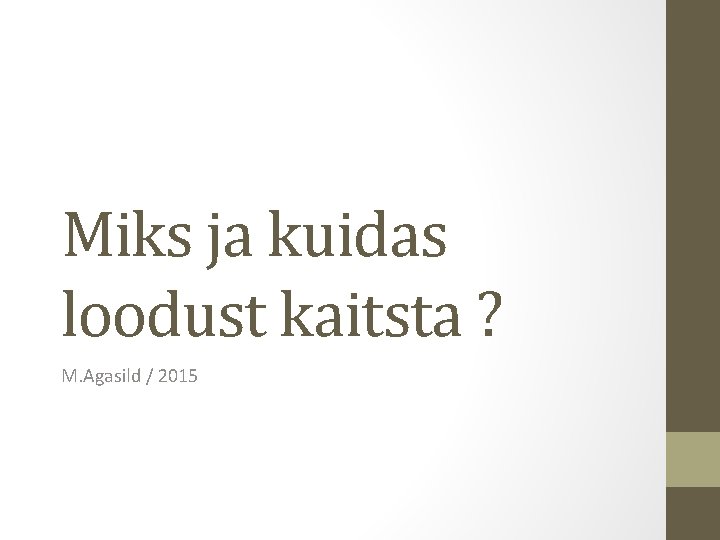 Miks ja kuidas loodust kaitsta ? M. Agasild / 2015 Miks ja kuidas loodust kaitsta ? M. Agasild / 2015