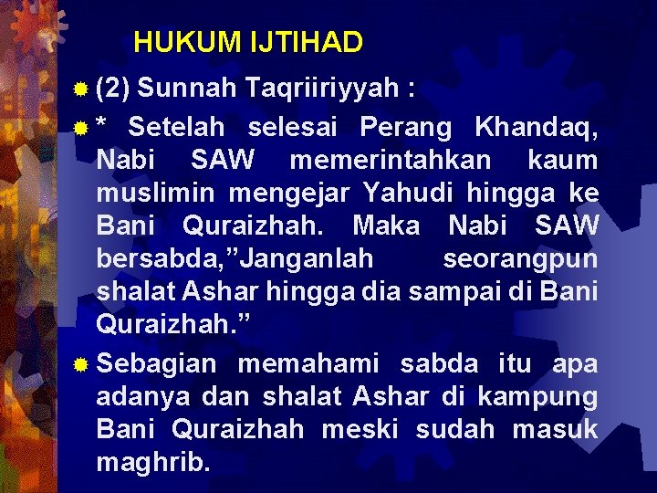 HUKUM IJTIHAD ® (2) Sunnah Taqriiriyyah : ® * Setelah selesai Perang Khandaq, Nabi